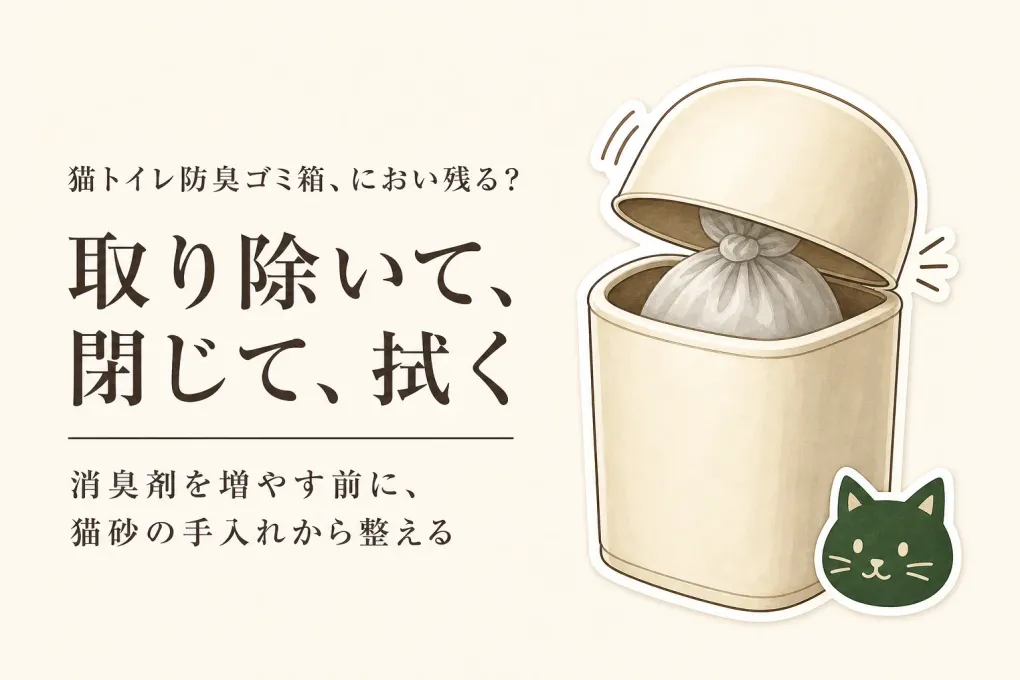 猫トイレ 防臭ゴミ箱の選び方｜消臭剤を増やす前に、猫砂の手入れと捨て方を整える