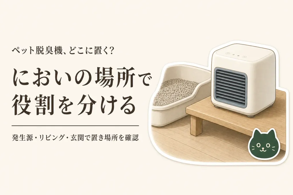 ペット脱臭機・空気清浄機・置き型消臭剤のおすすめ｜発生源・リビング・玄関で役割を比較